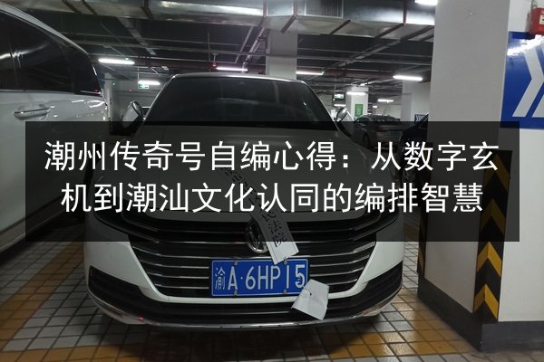 潮州传奇号自编心得：从数字玄机到潮汕文化认同的编排智慧