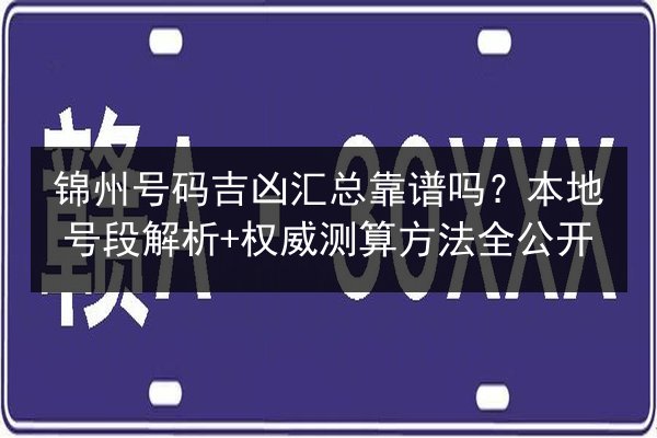 锦州号码吉凶汇总靠谱吗？本地号段解析+权威测算方法全公开