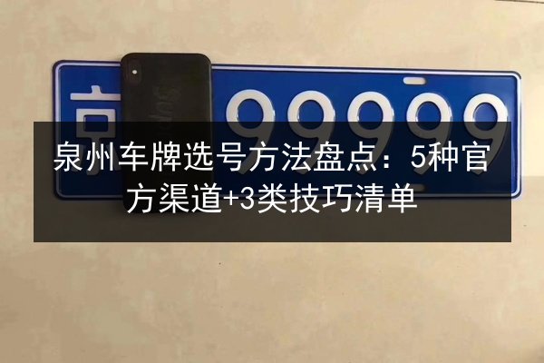 泉州车牌选号方法盘点：5种官方渠道+3类技巧清单 第1张