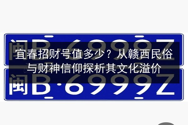 宜春招财号值多少?从赣西民俗与财神信仰探析其文化溢价 第2张 宜春招财号值多少?从赣西民俗与财神信仰探析其文化溢价 第2张