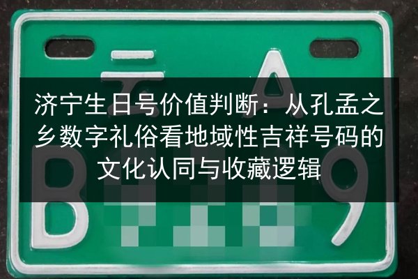 济宁生日号价值判断:从孔孟之乡数字礼俗看地域性吉祥号码的文化认同与收藏逻辑 第3张 济宁生日号价值判断:从孔孟之乡数字礼俗看地域性吉祥号码的文化认同与收藏逻辑 第3张