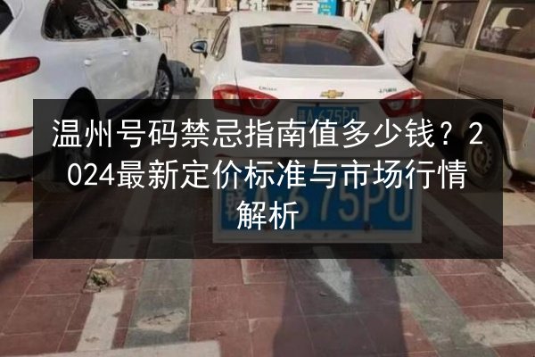 温州号码禁忌指南值多少钱？2024最新定价标准与市场行情解析 第2张