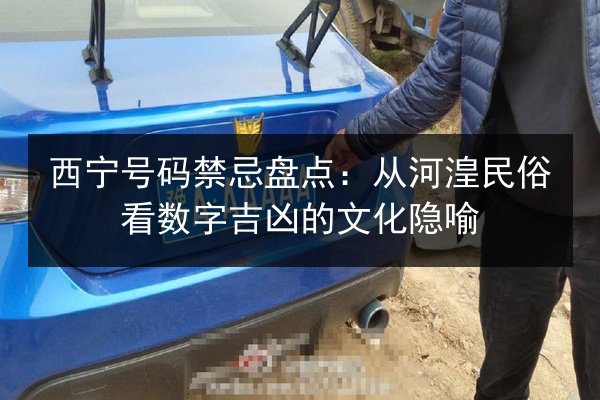 西宁号码禁忌盘点：从河湟民俗看数字吉凶的文化隐喻
