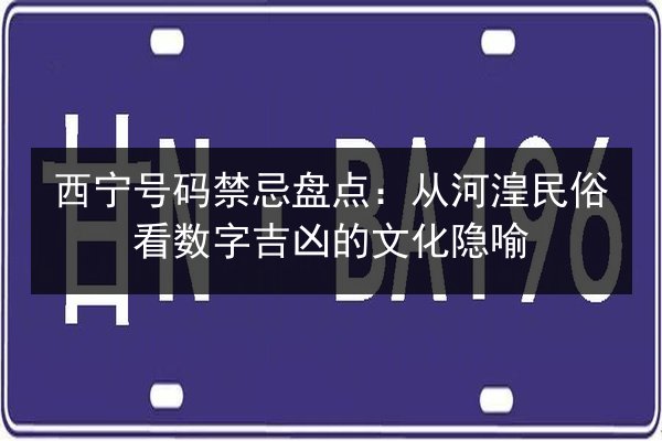 西宁号码禁忌盘点：从河湟民俗看数字吉凶的文化隐喻 第3张