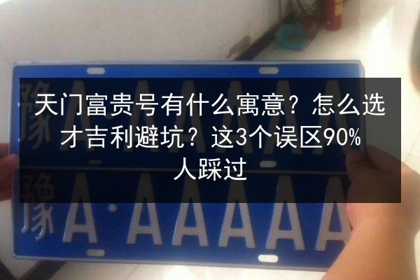 天门富贵号有什么寓意？怎么选才吉利避坑？这3个误区90%人踩过 第2张