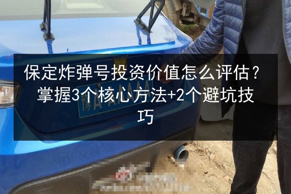 保定炸弹号投资价值怎么评估？掌握3个核心方法+2个避坑技巧