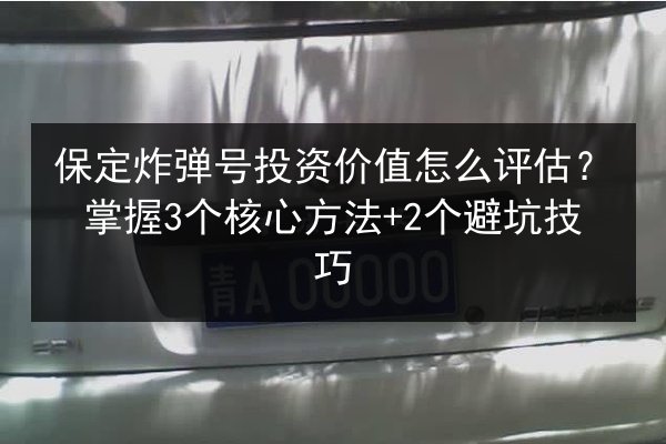 保定炸弹号投资价值怎么评估?掌握3个核心方法+2个避坑技巧 第2张 保定炸弹号投资价值怎么评估?掌握3个核心方法+2个避坑技巧 第2张