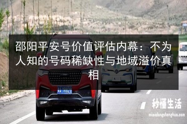 邵阳平安号价值评估内幕：不为人知的号码稀缺性与地域溢价真相 第2张
