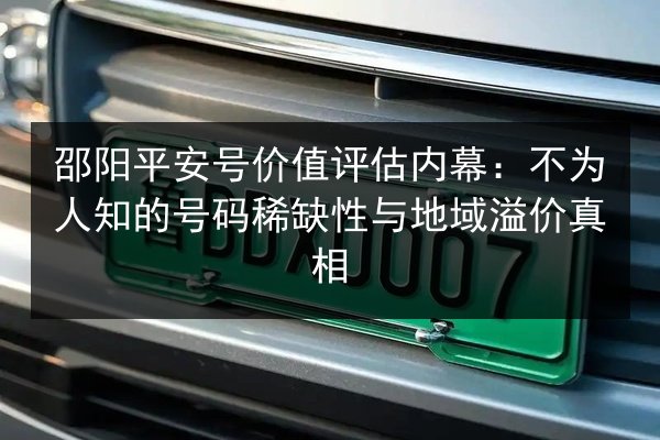 邵阳平安号价值评估内幕：不为人知的号码稀缺性与地域溢价真相 第3张