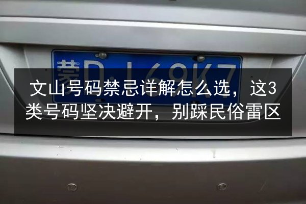 文山号码禁忌详解怎么选，这3类号码坚决避开，别踩民俗雷区