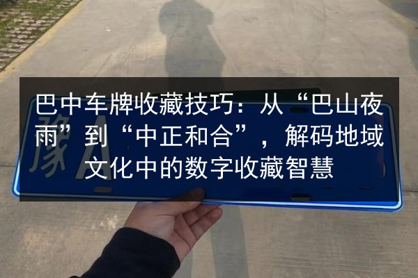 巴中车牌收藏技巧：从“巴山夜雨”到“中正和合”，解码地域文化中的数字收藏智慧 第1张