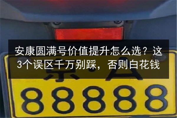 安康圆满号价值提升怎么选？这3个误区千万别踩，否则白花钱 第2张