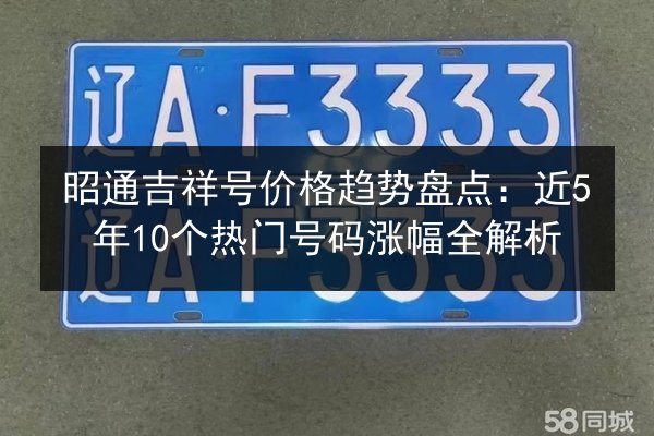 昭通吉祥号价格趋势盘点：近5年10个热门号码涨幅全解析 第1张