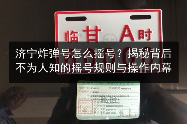 济宁炸弹号怎么摇号？揭秘背后不为人知的摇号规则与操作内幕