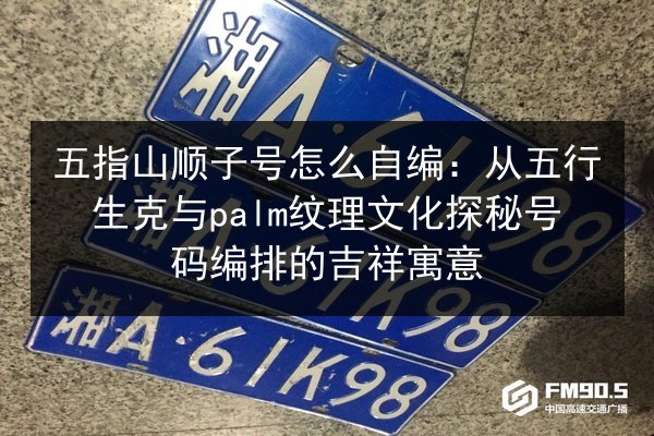五指山顺子号怎么自编:从五行生克与palm纹理文化探秘号码编排的吉祥寓意 第2张 五指山顺子号怎么自编:从五行生克与palm纹理文化探秘号码编排的吉祥寓意 第2张
