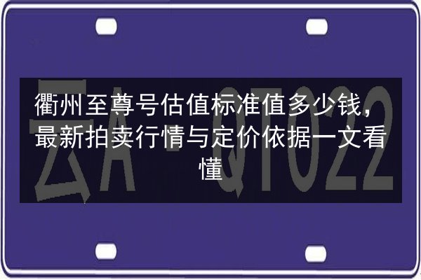 衢州至尊号估值标准值多少钱,最新拍卖行情与定价依据一文看懂 第2张 衢州至尊号估值标准值多少钱,最新拍卖行情与定价依据一文看懂 第2张