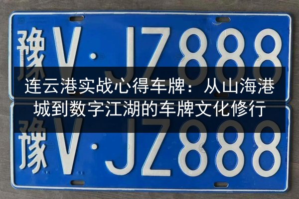连云港实战心得车牌:从山海港城到数字江湖的车牌文化修行 第2张 连云港实战心得车牌:从山海港城到数字江湖的车牌文化修行 第2张