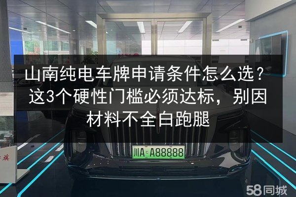山南纯电车牌申请条件怎么选?这3个硬性门槛必须达标,别因材料不全白跑腿 第2张 山南纯电车牌申请条件怎么选?这3个硬性门槛必须达标,别因材料不全白跑腿 第2张