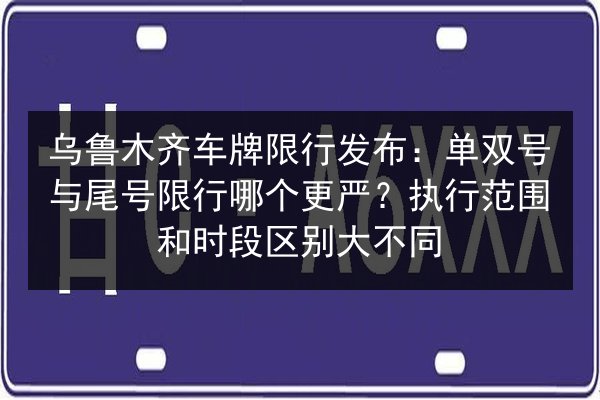 乌鲁木齐车牌限行发布：单双号与尾号限行哪个更严？执行范围和时段区别大不同 第2张