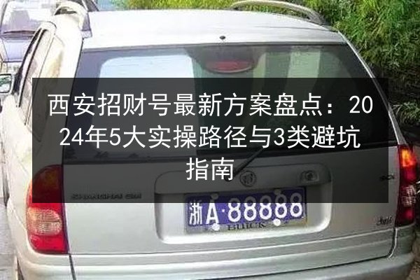 西安招财号最新方案盘点：2024年5大实操路径与3类避坑指南