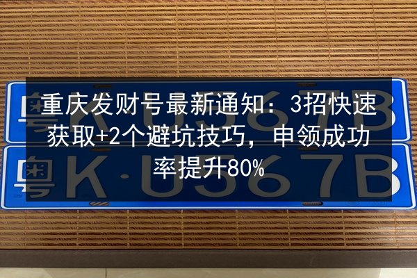 重庆发财号最新通知：3招快速获取+2个避坑技巧，申领成功率提升80% 第3张