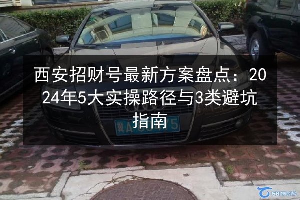 西安招财号最新方案盘点:2024年5大实操路径与3类避坑指南 第2张 西安招财号最新方案盘点:2024年5大实操路径与3类避坑指南 第2张