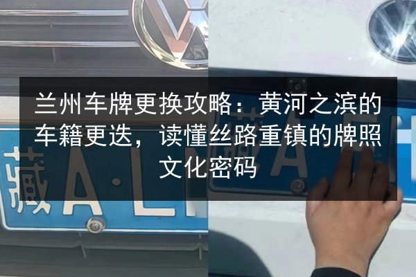 兰州车牌更换攻略：黄河之滨的车籍更迭，读懂丝路重镇的牌照文化密码 第1张