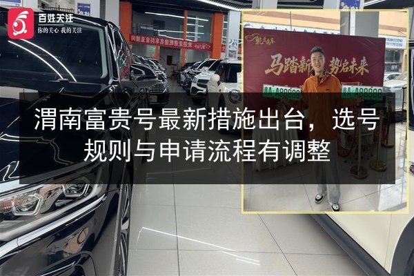 渭南富贵号最新措施出台,选号规则与申请流程有调整 第3张 渭南富贵号最新措施出台,选号规则与申请流程有调整 第3张
