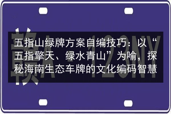 五指山绿牌方案自编技巧：以“五指擎天、绿水青山”为喻，探秘海南生态车牌的文化编码智慧 第3张