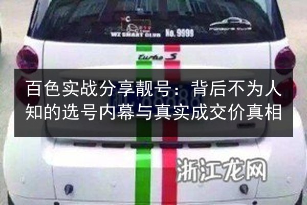 百色实战分享靓号：背后不为人知的选号内幕与真实成交价真相