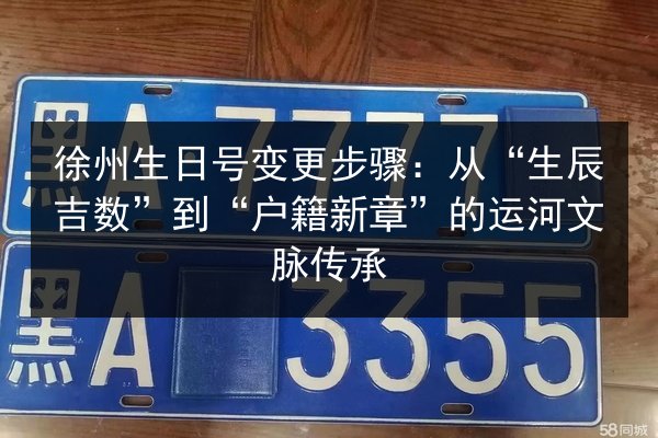 徐州生日号变更步骤：从“生辰吉数”到“户籍新章”的运河文脉传承 第1张