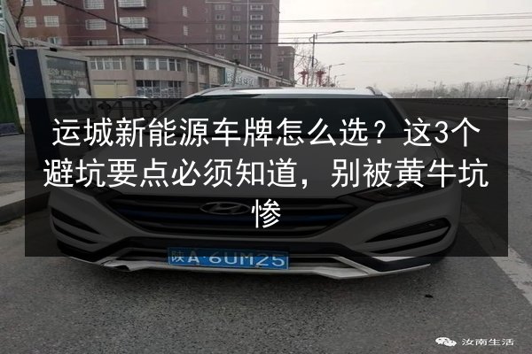 运城新能源车牌怎么选?这3个避坑要点必须知道,别被黄牛坑惨 第3张 运城新能源车牌怎么选?这3个避坑要点必须知道,别被黄牛坑惨 第3张