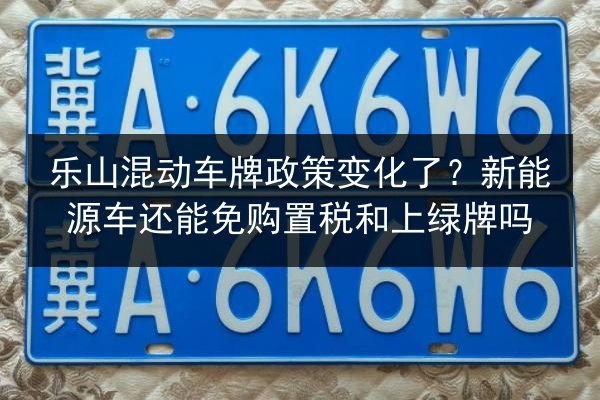 乐山混动车牌政策变化了？新能源车还能免购置税和上绿牌吗 第3张