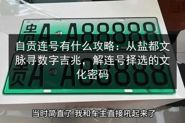 自贡连号有什么攻略:从盐都文脉寻数字吉兆,解连号择选的文化密码 第2张 自贡连号有什么攻略:从盐都文脉寻数字吉兆,解连号择选的文化密码 第2张