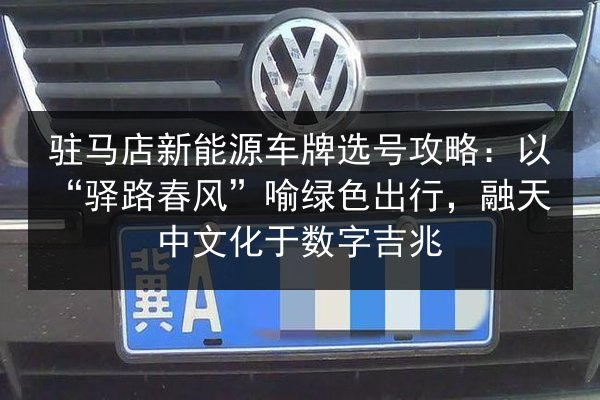 驻马店新能源车牌选号攻略：以“驿路春风”喻绿色出行，融天中文化于数字吉兆