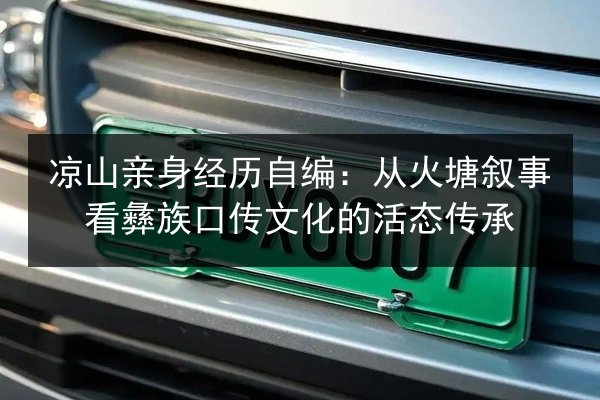 凉山亲身经历自编：从火塘叙事看彝族口传文化的活态传承 第2张