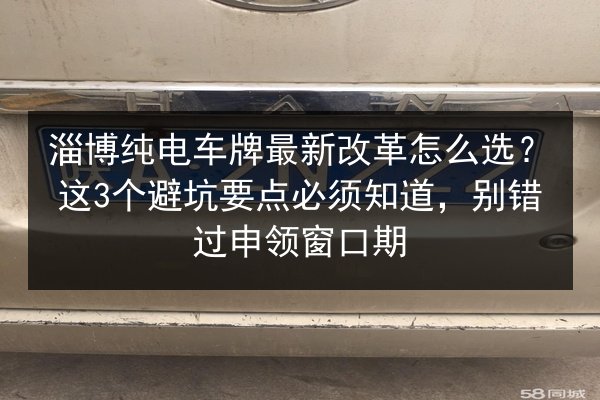 淄博纯电车牌最新改革怎么选？这3个避坑要点必须知道，别错过申领窗口期