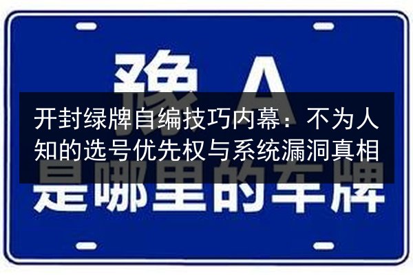 开封绿牌自编技巧内幕:不为人知的选号优先权与系统漏洞真相 第2张 开封绿牌自编技巧内幕:不为人知的选号优先权与系统漏洞真相 第2张