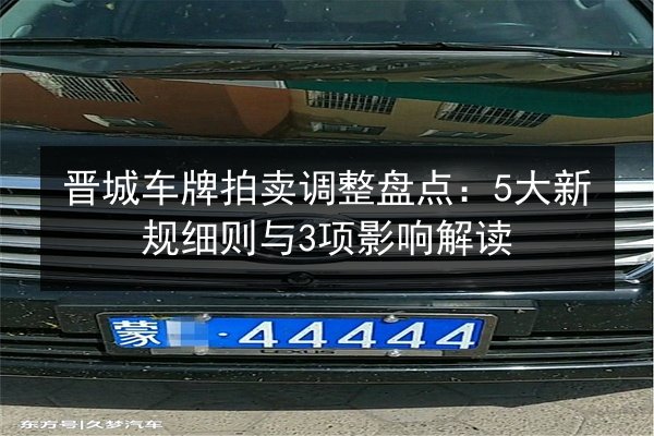 晋城车牌拍卖调整盘点：5大新规细则与3项影响解读