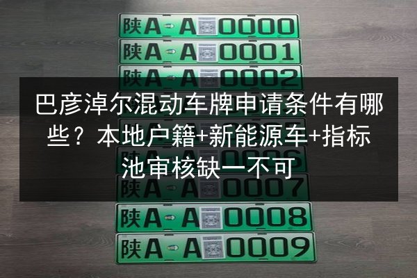 巴彦淖尔混动车牌申请条件有哪些？本地户籍+新能源车+指标池审核缺一不可