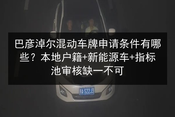 巴彦淖尔混动车牌申请条件有哪些?本地户籍+新能源车+指标池审核缺一不可 第3张 巴彦淖尔混动车牌申请条件有哪些?本地户籍+新能源车+指标池审核缺一不可 第3张