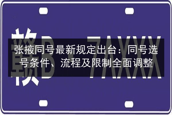 张掖同号最新规定出台:同号选号条件、流程及限制全面调整 第3张 张掖同号最新规定出台:同号选号条件、流程及限制全面调整 第3张