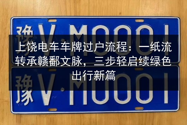 上饶电车车牌过户流程：一纸流转承赣鄱文脉，三步轻启续绿色出行新篇