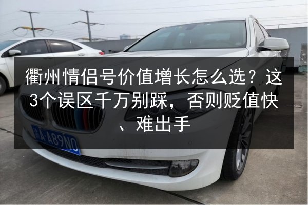 衢州情侣号价值增长怎么选？这3个误区千万别踩，否则贬值快、难出手