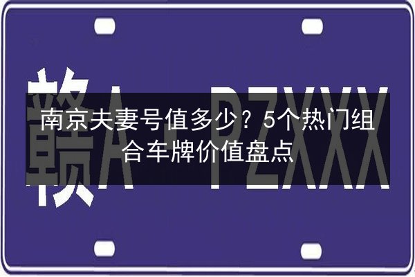南京夫妻号值多少?5个热门组合车牌价值盘点 第2张 南京夫妻号值多少?5个热门组合车牌价值盘点 第2张
