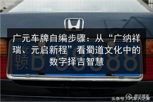 广元车牌自编步骤：从“广纳祥瑞、元启新程”看蜀道文化中的数字择吉智慧 第2张