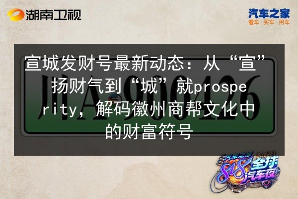 宣城发财号最新动态：从“宣”扬财气到“城”就prosperity，解码徽州商帮文化中的财富符号