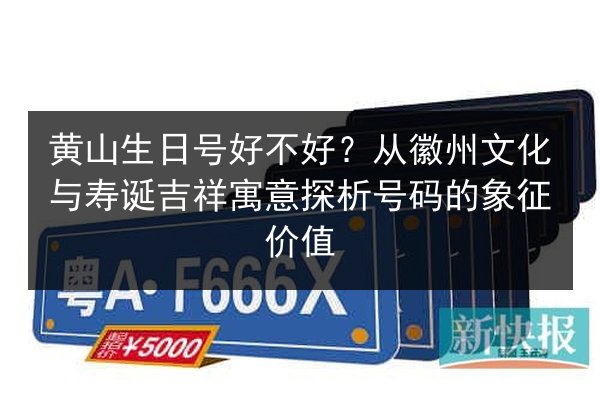 黄山生日号好不好？从徽州文化与寿诞吉祥寓意探析号码的象征价值 第3张