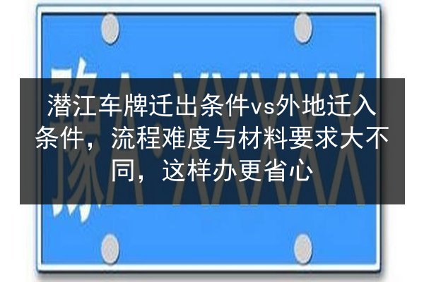 潜江车牌迁出条件vs外地迁入条件，流程难度与材料要求大不同，这样办更省心 第2张