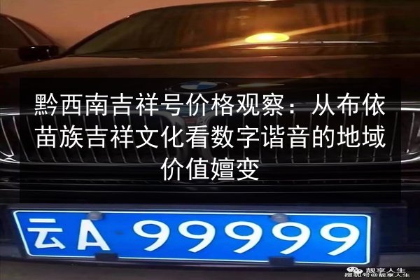 黔西南吉祥号价格观察：从布依苗族吉祥文化看数字谐音的地域价值嬗变